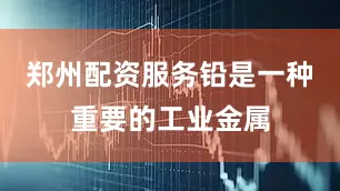 郑州配资服务铅是一种重要的工业金属