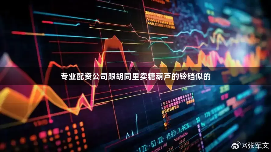 专业配资公司跟胡同里卖糖葫芦的铃铛似的