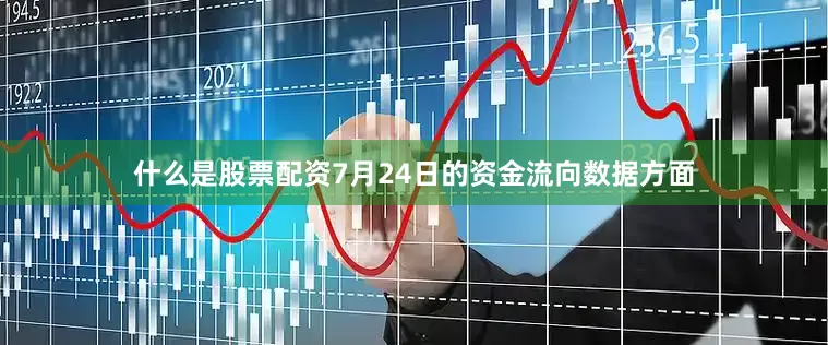 什么是股票配资7月24日的资金流向数据方面
