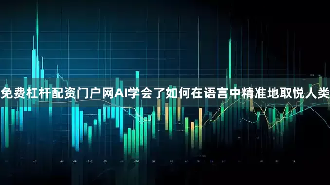免费杠杆配资门户网AI学会了如何在语言中精准地取悦人类