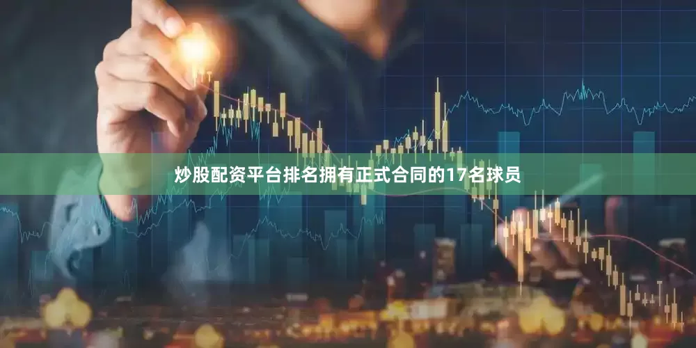 炒股配资平台排名拥有正式合同的17名球员