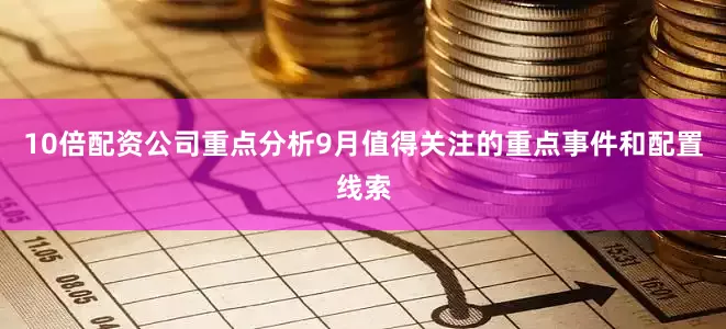 10倍配资公司重点分析9月值得关注的重点事件和配置线索